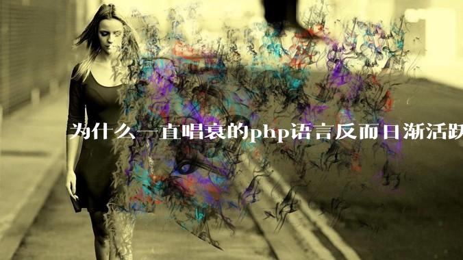 为什么一直唱衰的php语言反而日渐活跃？