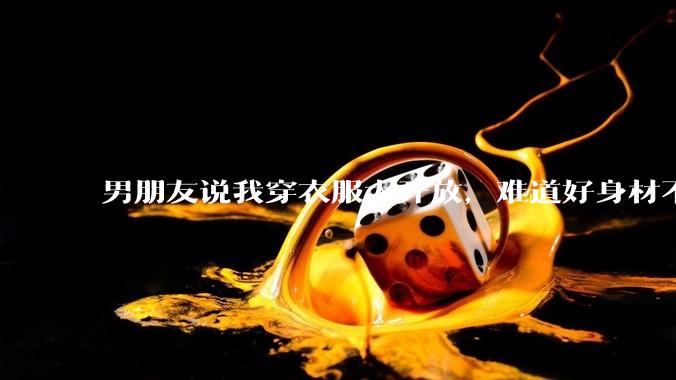 男朋友说我穿衣服太开放，难道好身材不应该显示出来吗？