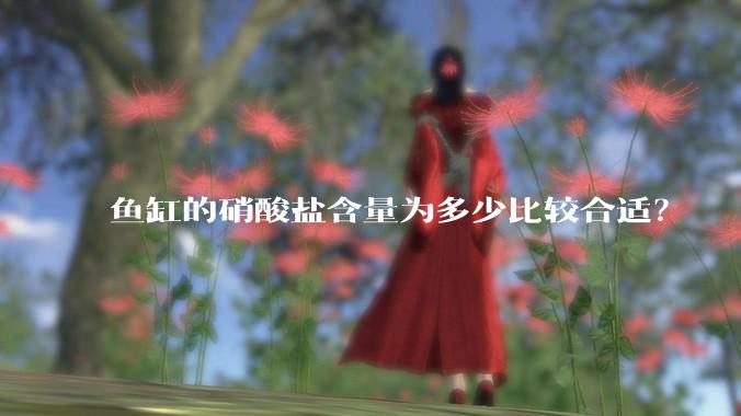 鱼缸的硝酸盐含量为多少比较合适？