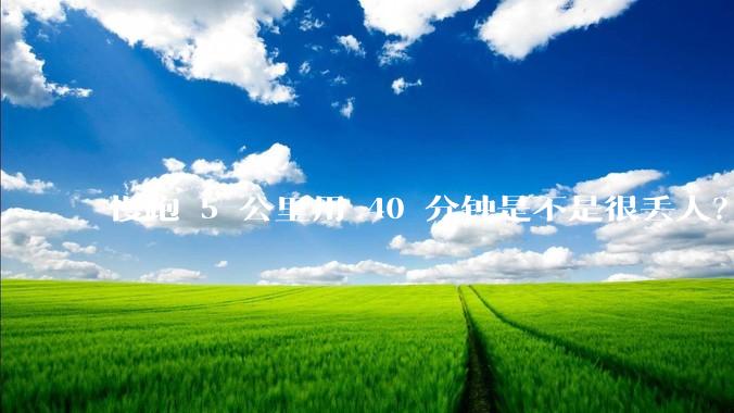 慢跑 5 公里用 40 分钟是不是很丢人？