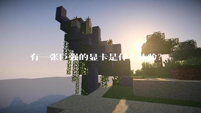 有一张巨强的显卡是什么体验？