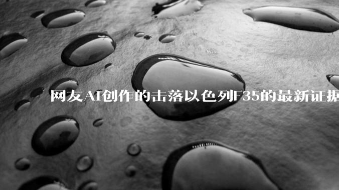 网友AI创作的击落以色列F35的最新证据照片，这次是真的了吧？