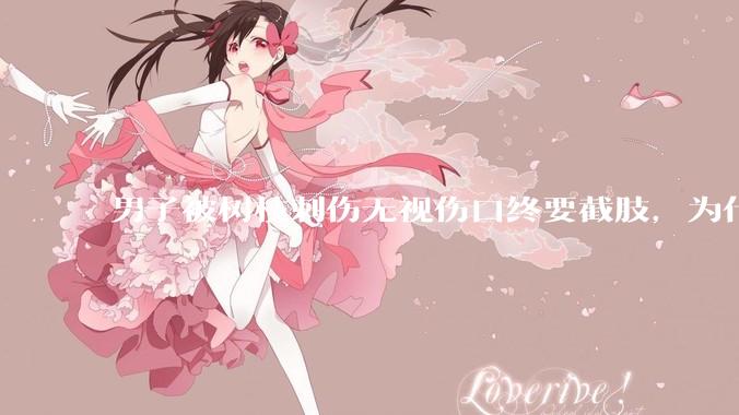 男子被树枝刺伤无视伤口终要截肢，为什么会造成这么严重的后果？被植物划伤后的正确处理方式有哪些？
