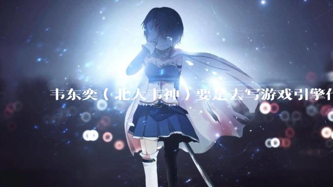 韦东奕（北大韦神）要是去写游戏引擎代码，能不能把虚幻引擎按在地上摩擦？数学好真能‘降维打击吗？
