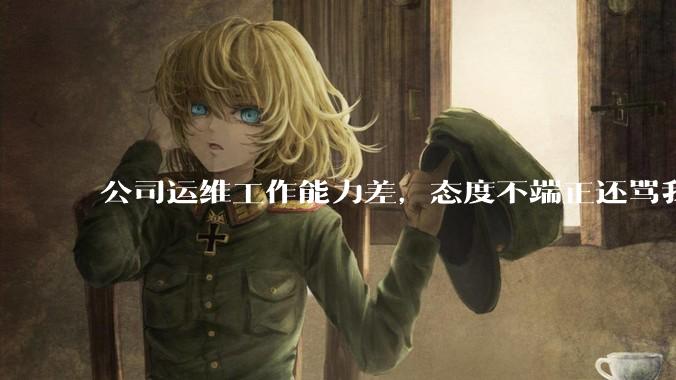 公司运维工作能力差，态度不端正还骂我，辞退他还要补偿该不该给？